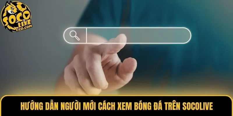 Hướng dẫn người mới cách xem bóng đá trên Socolive