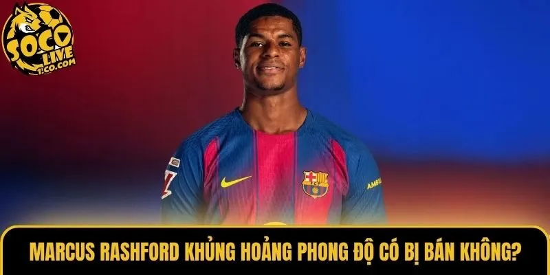 Marcus Rashford Khủng Hoảng Phong Độ Có Bị Bán Không?
