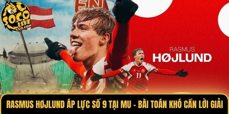 Rasmus Højlund Áp Lực Số 9 Tại MU - Bài Toán Khó Cần Lời Giải