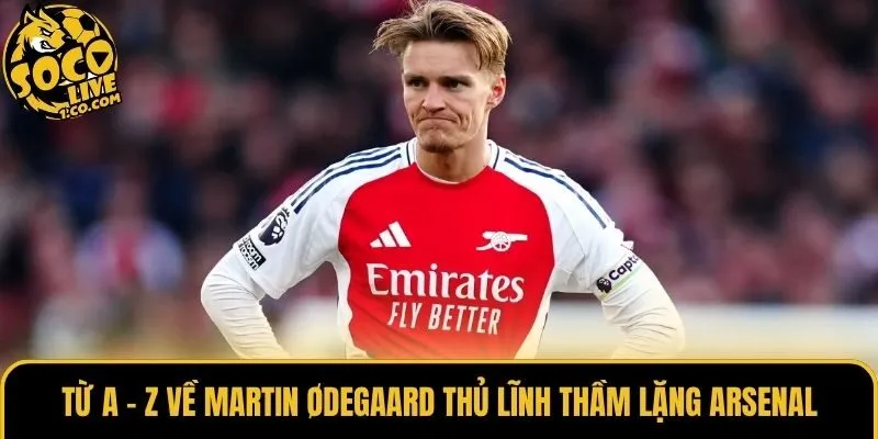 Từ A - Z Về Martin Ødegaard Thủ Lĩnh Thầm Lặng Arsenal